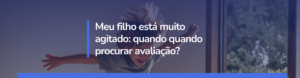 Seu filho está agitado demais? Entenda quando o comportamento agitado é normal e quando ele pode indicar a necessidade de uma avaliação psiquiátrica infantil. Aprenda a identificar sinais de alerta.