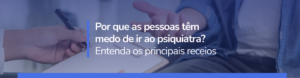 Você tem medo de ir ao psiquiatra? Entenda os principais receios, mitos sobre medicamentos e por que buscar atendimento psiquiátrico pode melhorar sua qualidade de vida.